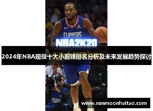 2024年NBA现役十大小前锋排名分析及未来发展趋势探讨